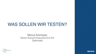 WAS SOLLEN WIR TESTEN? 
Marius Kremeyer 
Senior Account Executive D-A-CH 
Optimizely 
 