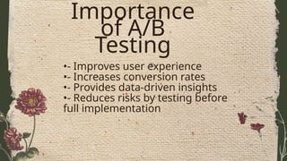 Importance
of A/B
Testing
•- Improves user experience
•- Increases conversion rates
•- Provides data-driven insights
•- Reduces risks by testing before
full implementation
 