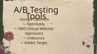 A/B Testing
Tools
•Google Optimize
•- Optimizely
•- VWO (Visual Website
Optimizer)
•- Unbounce
•- Adobe Target
 