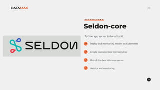 12
Seldon-core
S E L D O N C O R E
Deploy and monitor ML models on Kubernetes
Create containerized microservices
Out-of-th...