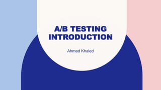 A/B TESTING
INTRODUCTION
Ahmed Khaled
 