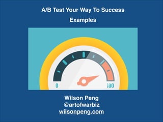 A/B Test Your Way To Success
Examples
Wilson Peng
@artofwarbiz
wilsonpeng.com
 