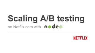 Scaling A/B testing
on Netflix.com with
 