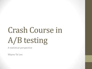 Crash Course in
A/B testing
A statistical perspective
Wayne Tai Lee

 