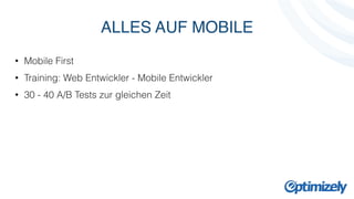 ALLES AUF MOBILE 
• Mobile First 
• Training: Web Entwickler - Mobile Entwickler 
• 30 - 40 A/B Tests zur gleichen Zeit 
 