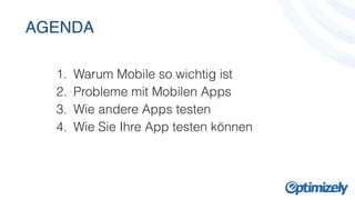 AGENDA 
! 
! 
! 
1. Warum Mobile so wichtig ist 
2. Probleme mit Mobilen Apps 
3. Wie andere Apps testen 
4. Wie Sie Ihre App testen können 
 