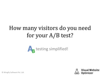 How many visitors do you need
              for your A/B test?

                               testing simplified!




© Wingify Software Pvt. Ltd.
 