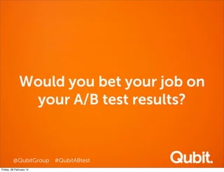 Would you bet your job on
your A/B test results?

@QubitGroup #QubitABtest
Friday, 28 February 14

 