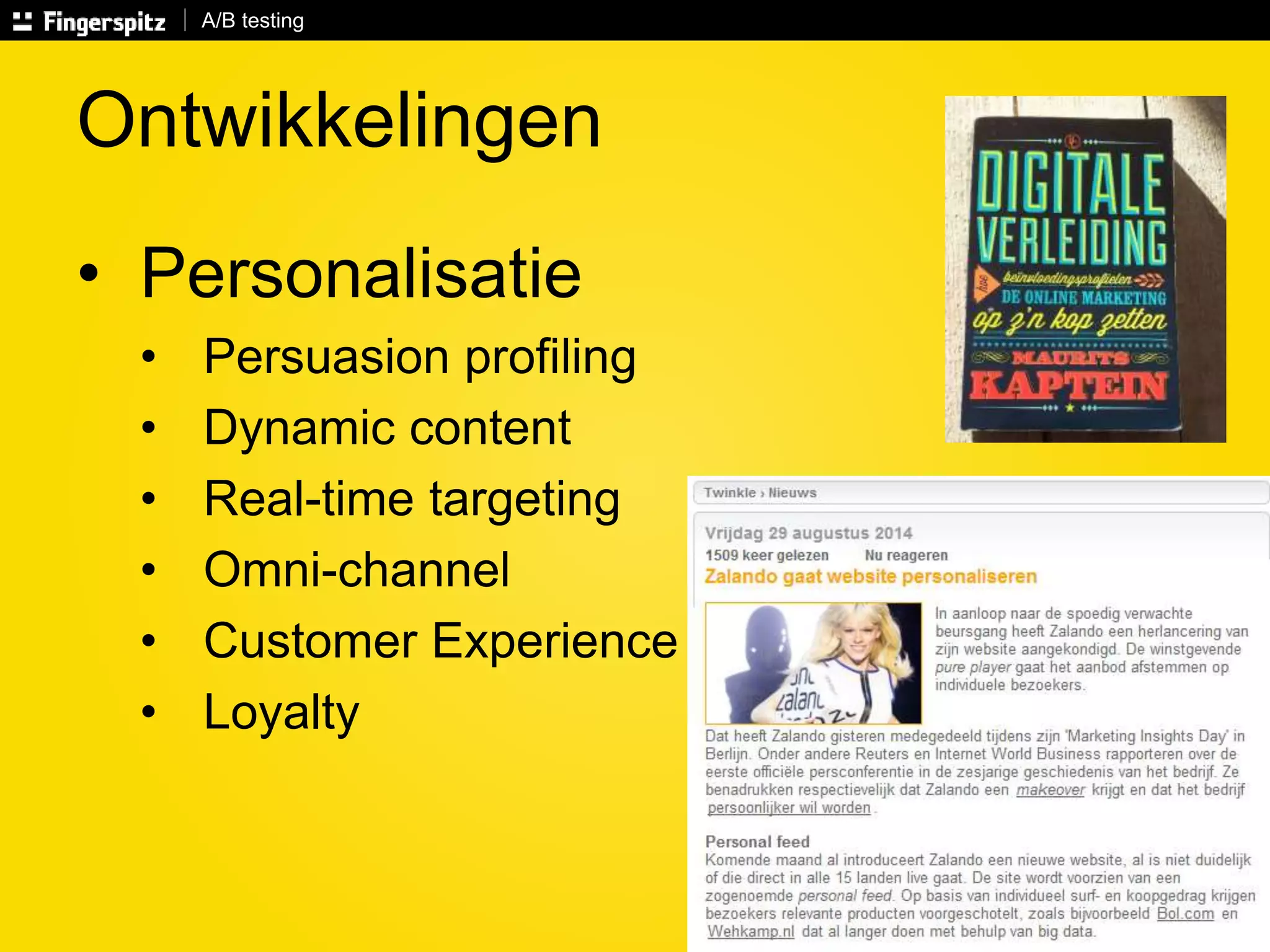 A/B testing 
Ontwikkelingen 
• Personalisatie 
• Persuasion profiling 
• Dynamic content 
• Real-time targeting 
• Omni-channel 
• Customer Experience 
• Loyalty 
 