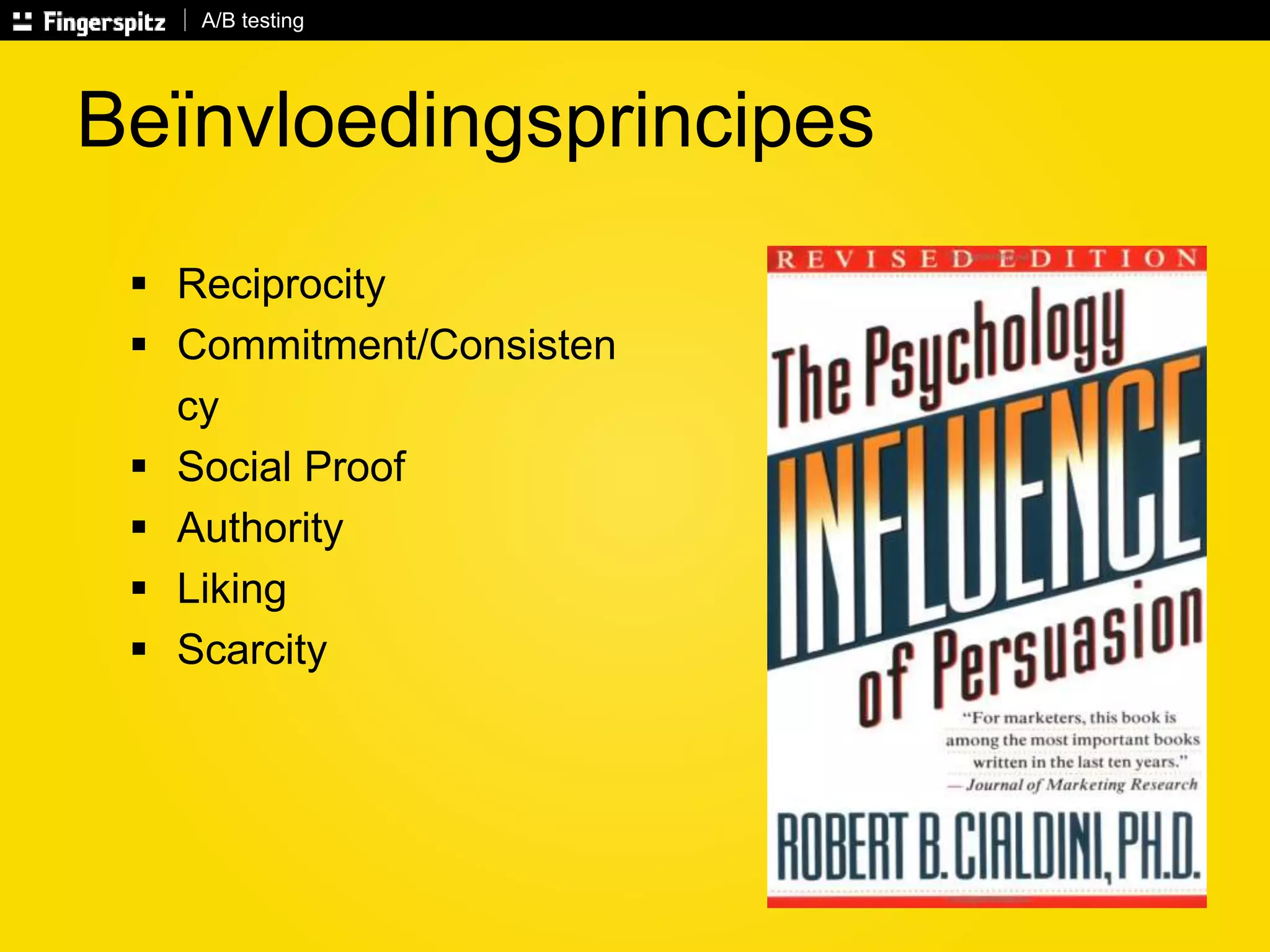 A/B testing 
Beïnvloedingsprincipes 
 Reciprocity 
 Commitment/Consisten 
cy 
 Social Proof 
 Authority 
 Liking 
 Scarcity 
 