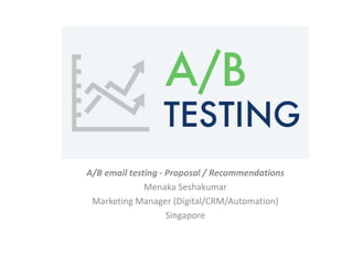 A/B email testing - Proposal / Recommendations
Menaka Seshakumar
Marketing Manager (Digital/CRM/Automation)
Singapore
 