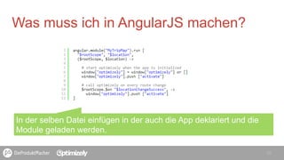16
Was muss ich in AngularJS machen?
In der selben Datei einfügen in der auch die App deklariert und die
Module geladen werden.
 