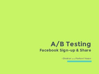 A/B Testing
Facebook Sign-up & Share
-Divakar (aka) Parkavi Vasan
 