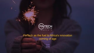 FinTech as the fuel to Africa's innovation
coming of age
June
2016
 