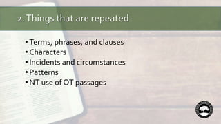2.Things that are repeated
•Terms, phrases, and clauses
•Characters
•Incidents and circumstances
•Patterns
•NT use of OT passages
 