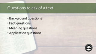 Questions to ask of a text
• Background questions
• Fact questions
• Meaning questions
• Application questions
 