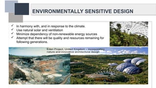 ENVIRONMENTALLY SENSITIVE DESIGN
 In harmony with, and in response to the climate.
 Use natural solar and ventilation
 Minimize dependency of non-renewable energy sources
 Attempt that there will be quality and resources remaining for
following generations.
 