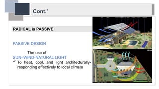 Cont.’
RADICAL is PASSIVE
PASSIVE DESIGN
The use of
SUN–WIND-NATURAL LIGHT
 To heat, cool, and light architecturally-
responding effectively to local climate
 