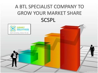 A BTL SPECIALIST COMPANY TO
 GROW YOUR MARKET SHARE
          SCSPL
 