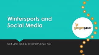 Wintersports and 
Social Media 
Tips & Latest Trends by Bruce Martin, Ginger Juice 
 