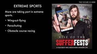 THE FUTURE IS HERE
EXTREME SPORTS
More are taking part in extreme
sports.
• Wing-suit ﬂying
• Parachuting
• Obstacle course racing
 