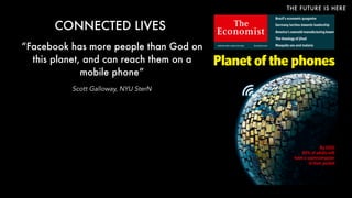THE FUTURE IS HERE
CONNECTED LIVES
“Facebook has more people than God on
this planet, and can reach them on a
mobile phone”
Scott Galloway, NYU SterN
 