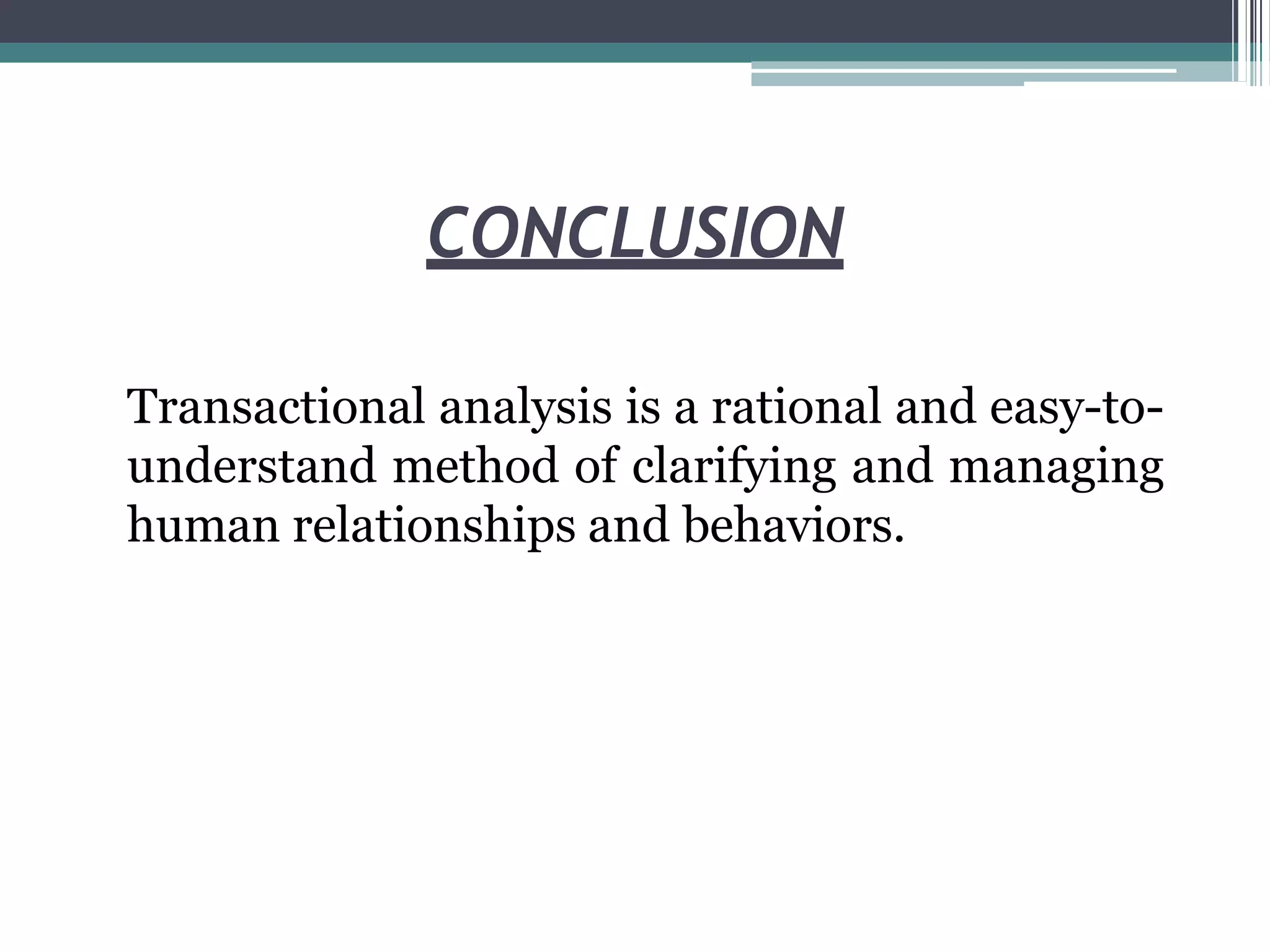CONCLUSION
Transactional analysis is a rational and easy-to-
understand method of clarifying and managing
human relationships and behaviors.
 