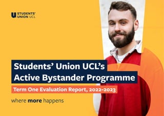 Students’ Union UCL’s
Active Bystander Programme
Term One Evaluation Report, 2022-2023
where more happens
 