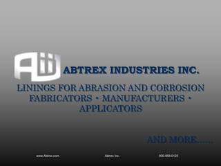 ABTREX INDUSTRIES INC.
LININGS FOR ABRASION AND CORROSION
FABRICATORS • MANUFACTURERS •
APPLICATORS
AND MORE……
www.Abtrex.com Abtrex Inc. 800-959-0125
 