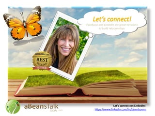 Facebook and LinkedIn are great networks
to build relationships.
Let’s connect on LinkedIn:
https://www.linkedin.com/in/karenbomm.com
 