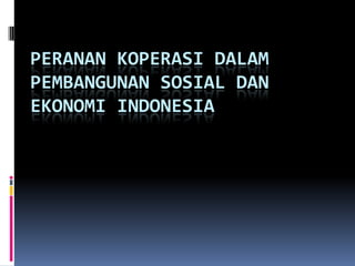 PERANAN KOPERASI DALAM
PEMBANGUNAN SOSIAL DAN
EKONOMI INDONESIA
 