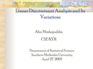 Linear Discriminant Analysis and Its
Variations
Abu Minhajuddin
CSE 8331
Department of Statistical Science
Southern Methodist University
April 27, 2002
 