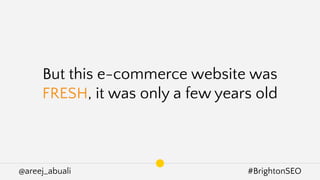 @areej_abuali #BrightonSEO
But this e-commerce website was
FRESH, it was only a few years old
 