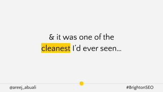 @areej_abuali #BrightonSEO
& it was one of the
cleanest I’d ever seen…
 