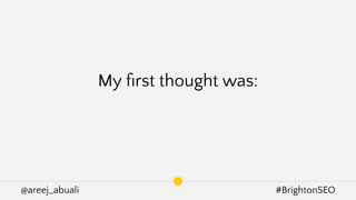 @areej_abuali #BrightonSEO
My ﬁrst thought was:
 