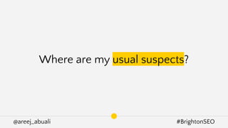 @areej_abuali #BrightonSEO
Where are my usual suspects?
 