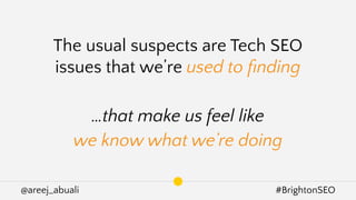 @areej_abuali #BrightonSEO
The usual suspects are Tech SEO
issues that we’re used to ﬁnding
…that make us feel like
we know what we’re doing
 