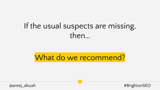 @areej_abuali #BrightonSEO
If the usual suspects are missing,
then…
What do we recommend?
 