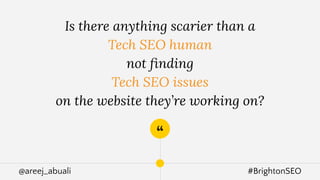 @areej_abuali #BrightonSEO
“
Is there anything scarier than a
Tech SEO human
not ﬁnding
Tech SEO issues
on the website they’re working on?
 