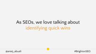 @areej_abuali #BrightonSEO
As SEOs, we love talking about
identifying quick wins
 