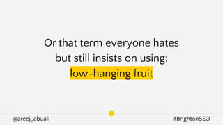 @areej_abuali #BrightonSEO
Or that term everyone hates
but still insists on using:
low-hanging fruit
 