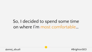 @areej_abuali #BrightonSEO
So, I decided to spend some time
on where I’m most comfortable…
 
