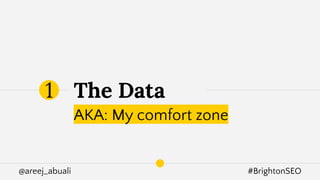 @areej_abuali #BrightonSEO
The Data
AKA: My comfort zone
1
 