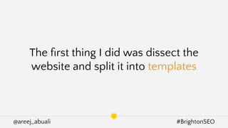 @areej_abuali #BrightonSEO
The ﬁrst thing I did was dissect the
website and split it into templates
 