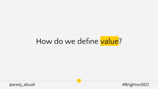 @areej_abuali #BrightonSEO
How do we deﬁne value?
 