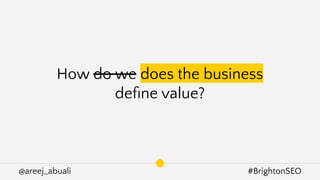 @areej_abuali #BrightonSEO
How do we does the business
deﬁne value?
 
