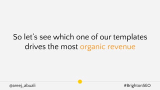 @areej_abuali #BrightonSEO
So let’s see which one of our templates
drives the most organic revenue
 