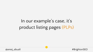 @areej_abuali #BrightonSEO
In our example’s case, it’s
product listing pages (PLPs)
 
