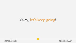 @areej_abuali #BrightonSEO
Okay, let’s keep going!
 