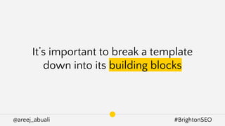 @areej_abuali #BrightonSEO
It’s important to break a template
down into its building blocks
 